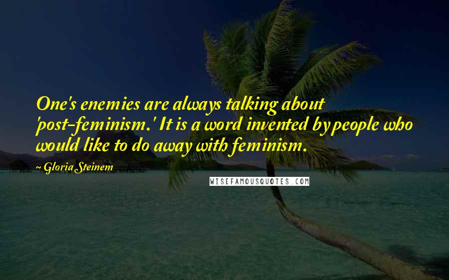 Gloria Steinem Quotes: One's enemies are always talking about 'post-feminism.' It is a word invented by people who would like to do away with feminism.