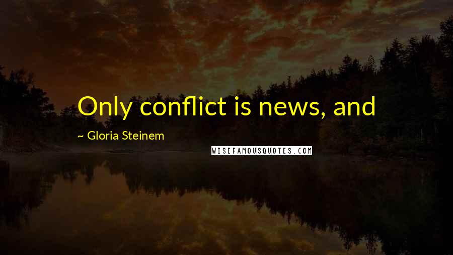 Gloria Steinem Quotes: Only conflict is news, and