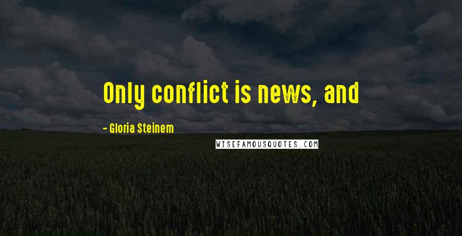 Gloria Steinem Quotes: Only conflict is news, and