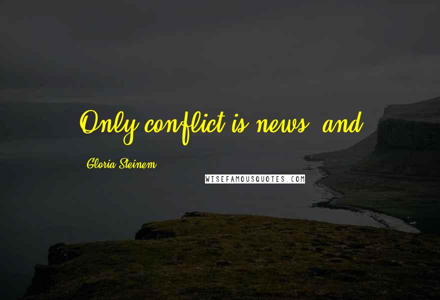 Gloria Steinem Quotes: Only conflict is news, and