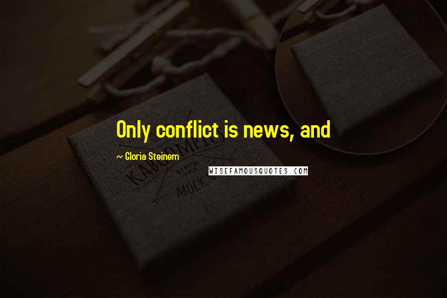Gloria Steinem Quotes: Only conflict is news, and