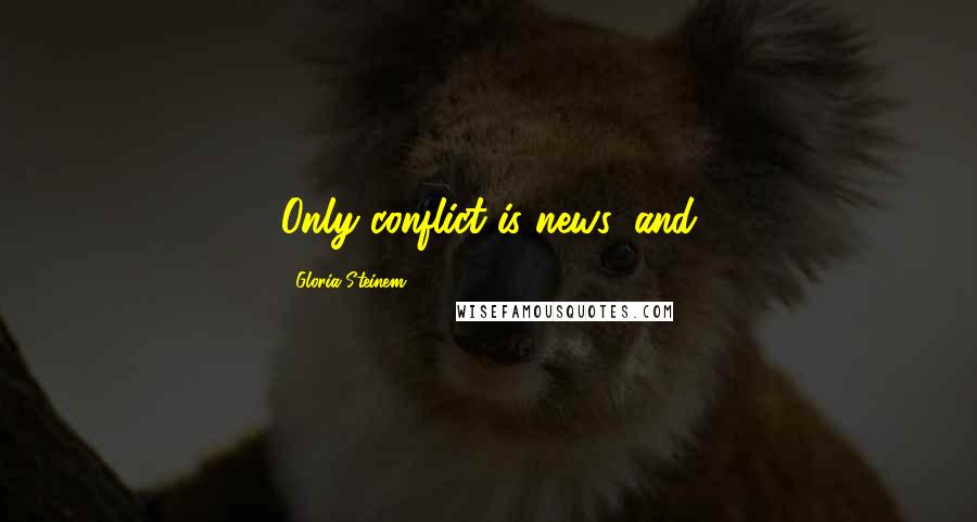 Gloria Steinem Quotes: Only conflict is news, and