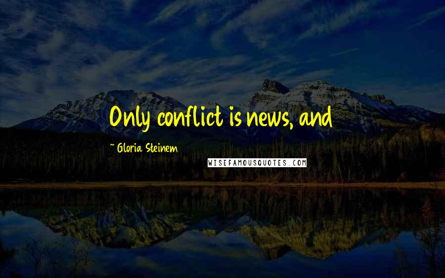Gloria Steinem Quotes: Only conflict is news, and