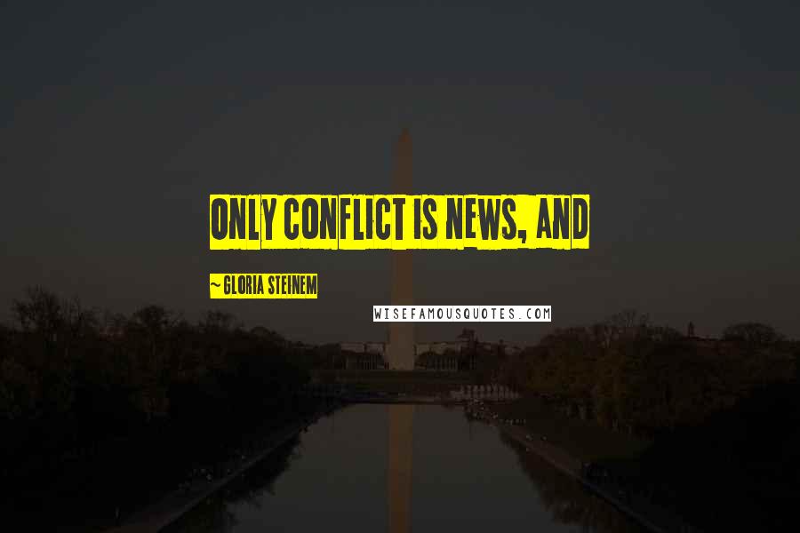 Gloria Steinem Quotes: Only conflict is news, and