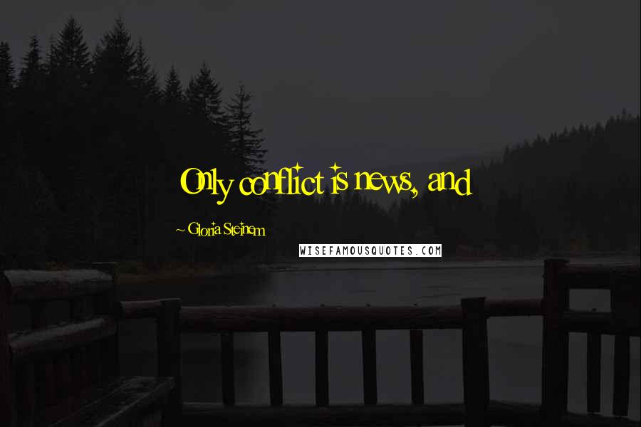 Gloria Steinem Quotes: Only conflict is news, and
