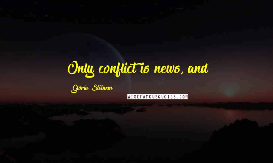Gloria Steinem Quotes: Only conflict is news, and