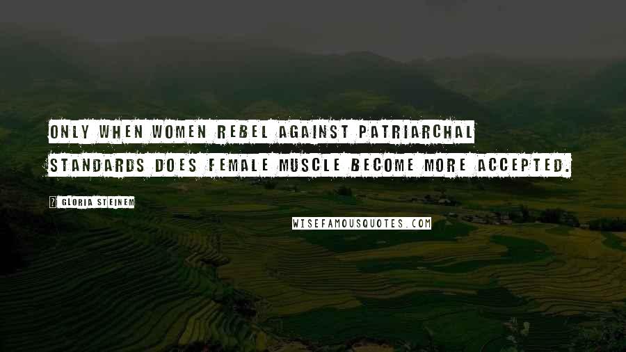 Gloria Steinem Quotes: Only when women rebel against patriarchal standards does female muscle become more accepted.