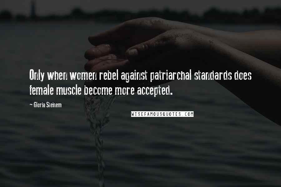 Gloria Steinem Quotes: Only when women rebel against patriarchal standards does female muscle become more accepted.