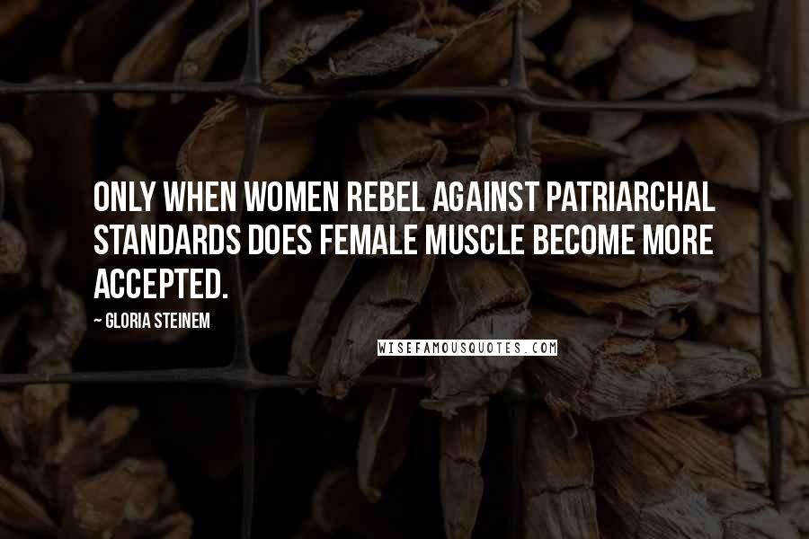 Gloria Steinem Quotes: Only when women rebel against patriarchal standards does female muscle become more accepted.