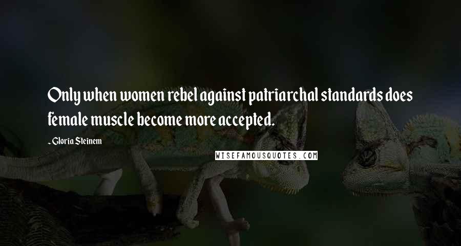 Gloria Steinem Quotes: Only when women rebel against patriarchal standards does female muscle become more accepted.