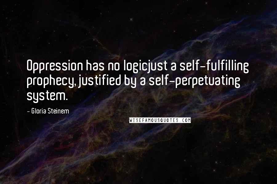 Gloria Steinem Quotes: Oppression has no logicjust a self-fulfilling prophecy, justified by a self-perpetuating system.