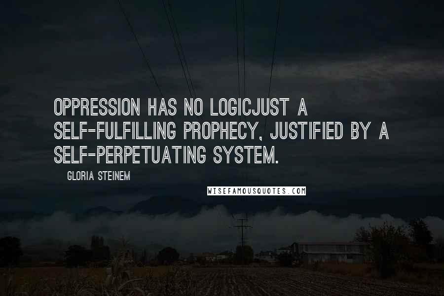 Gloria Steinem Quotes: Oppression has no logicjust a self-fulfilling prophecy, justified by a self-perpetuating system.