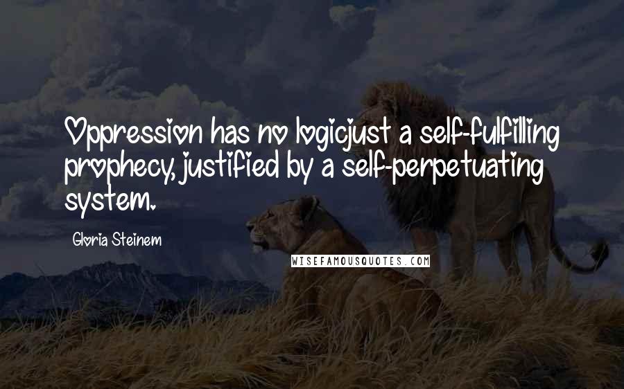 Gloria Steinem Quotes: Oppression has no logicjust a self-fulfilling prophecy, justified by a self-perpetuating system.