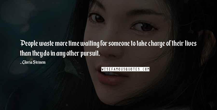 Gloria Steinem Quotes: People waste more time waiting for someone to take charge of their lives than they do in any other pursuit.