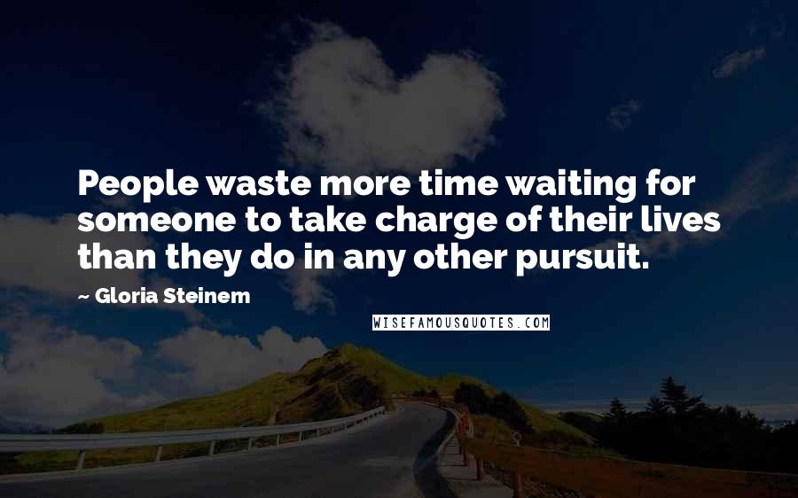 Gloria Steinem Quotes: People waste more time waiting for someone to take charge of their lives than they do in any other pursuit.