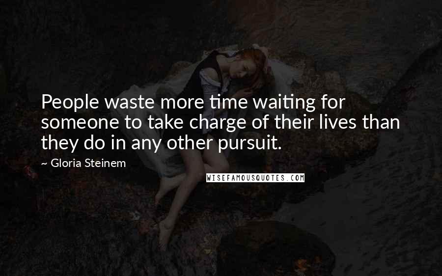 Gloria Steinem Quotes: People waste more time waiting for someone to take charge of their lives than they do in any other pursuit.