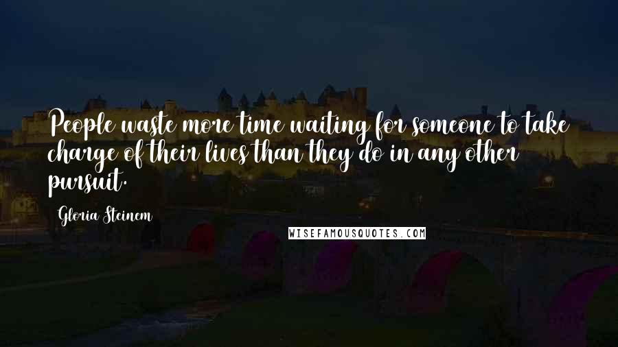 Gloria Steinem Quotes: People waste more time waiting for someone to take charge of their lives than they do in any other pursuit.