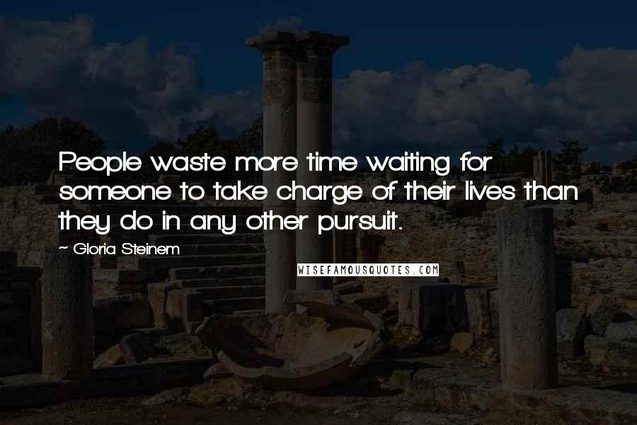 Gloria Steinem Quotes: People waste more time waiting for someone to take charge of their lives than they do in any other pursuit.