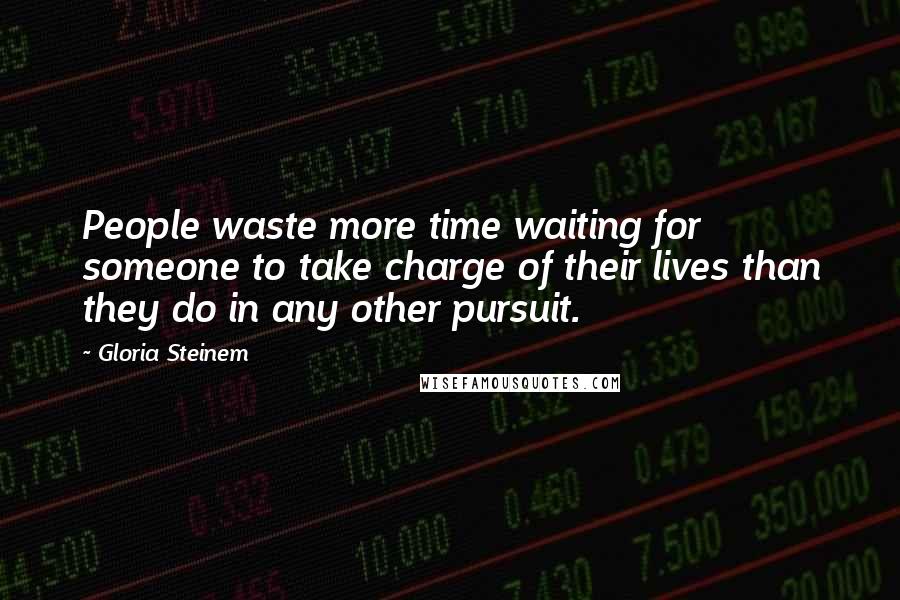 Gloria Steinem Quotes: People waste more time waiting for someone to take charge of their lives than they do in any other pursuit.