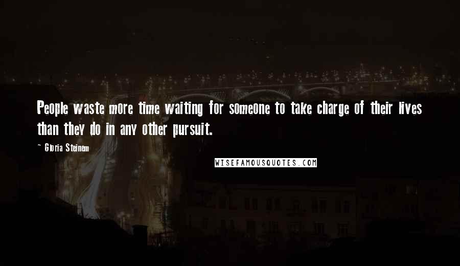 Gloria Steinem Quotes: People waste more time waiting for someone to take charge of their lives than they do in any other pursuit.