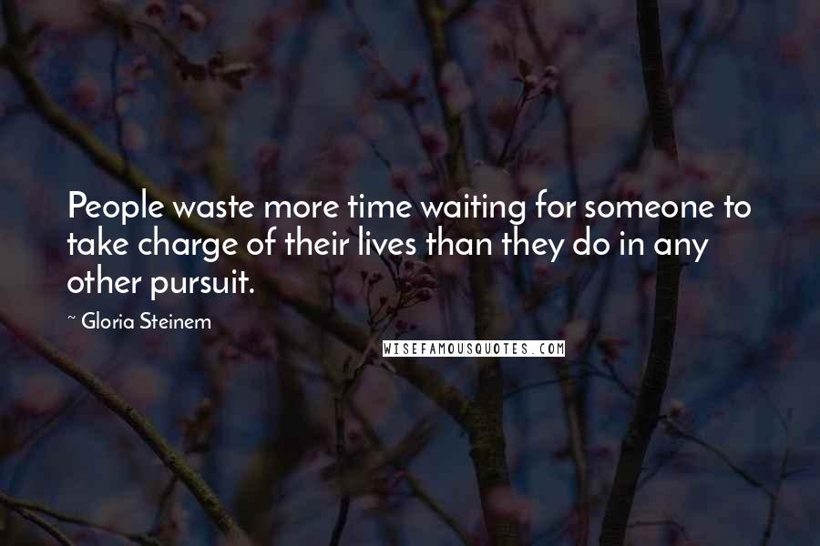 Gloria Steinem Quotes: People waste more time waiting for someone to take charge of their lives than they do in any other pursuit.