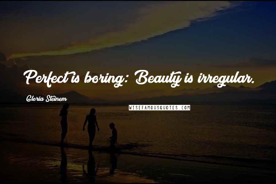 Gloria Steinem Quotes: Perfect is boring: Beauty is irregular.