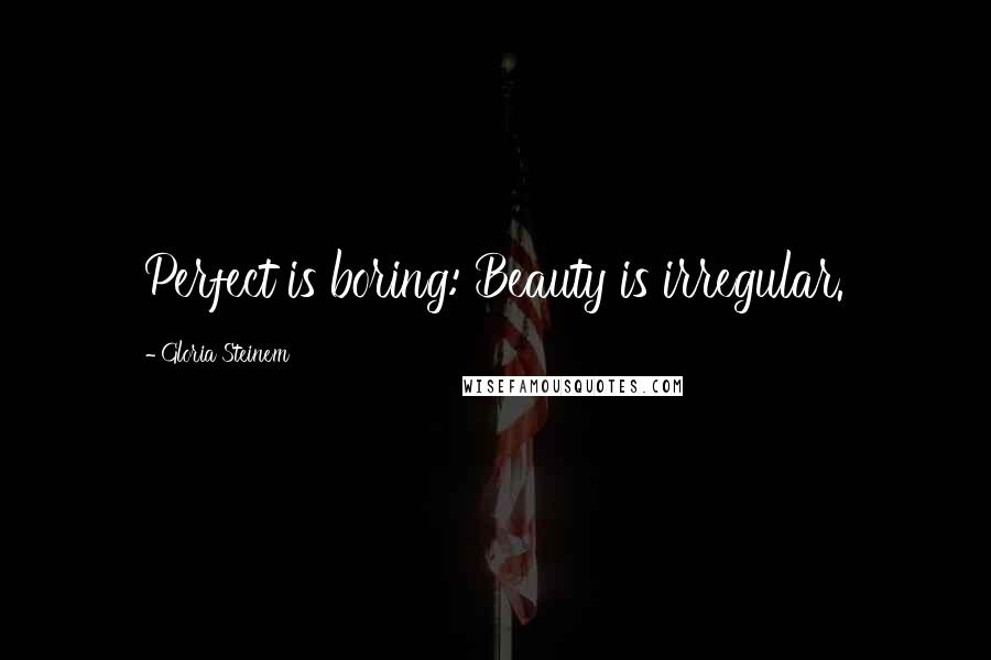 Gloria Steinem Quotes: Perfect is boring: Beauty is irregular.
