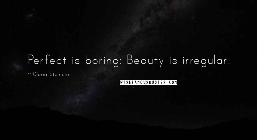 Gloria Steinem Quotes: Perfect is boring: Beauty is irregular.