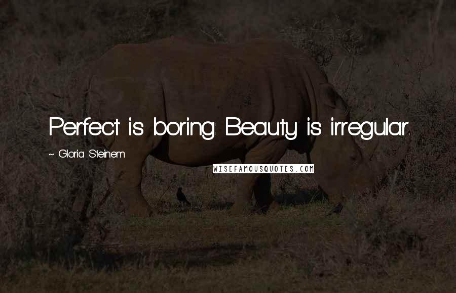 Gloria Steinem Quotes: Perfect is boring: Beauty is irregular.