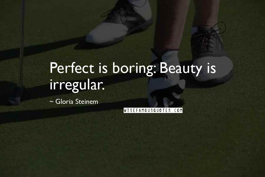 Gloria Steinem Quotes: Perfect is boring: Beauty is irregular.