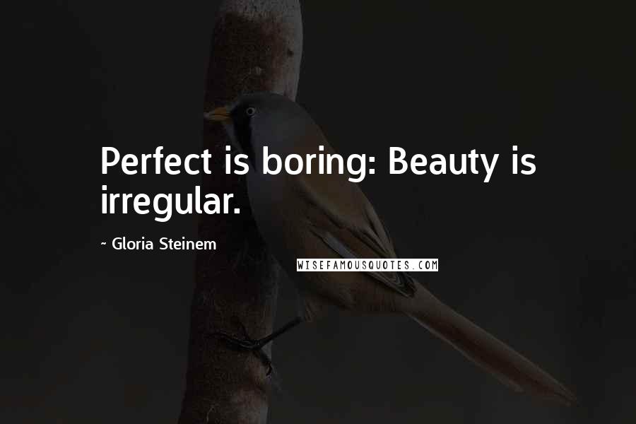 Gloria Steinem Quotes: Perfect is boring: Beauty is irregular.