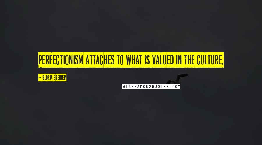 Gloria Steinem Quotes: Perfectionism attaches to what is valued in the culture.