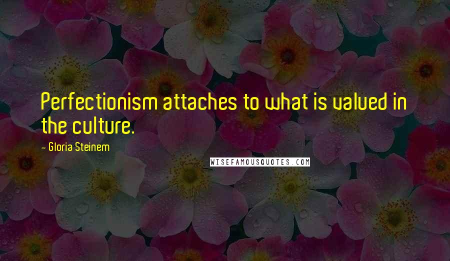 Gloria Steinem Quotes: Perfectionism attaches to what is valued in the culture.