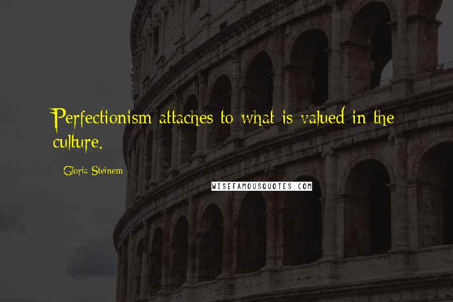 Gloria Steinem Quotes: Perfectionism attaches to what is valued in the culture.