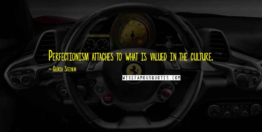 Gloria Steinem Quotes: Perfectionism attaches to what is valued in the culture.