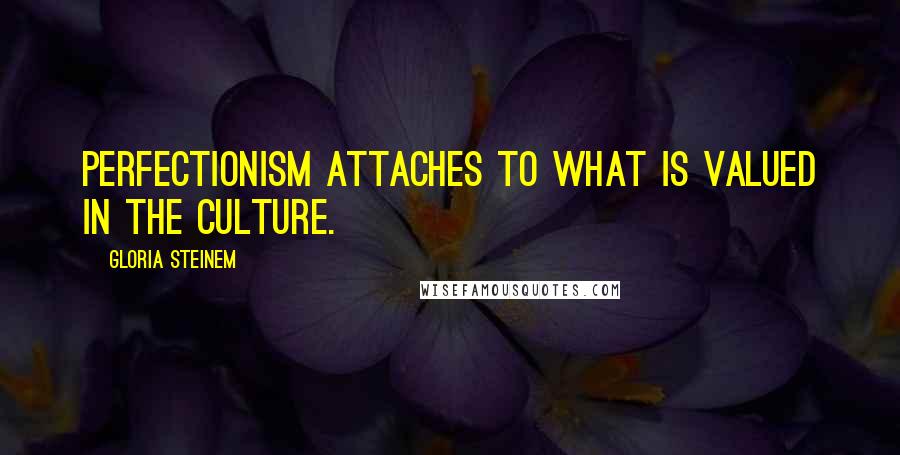 Gloria Steinem Quotes: Perfectionism attaches to what is valued in the culture.