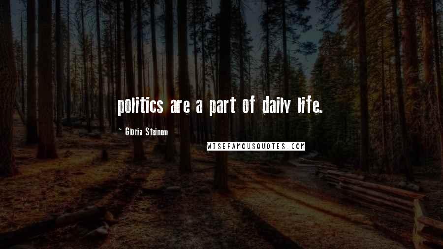 Gloria Steinem Quotes: politics are a part of daily life.