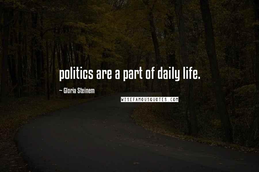 Gloria Steinem Quotes: politics are a part of daily life.