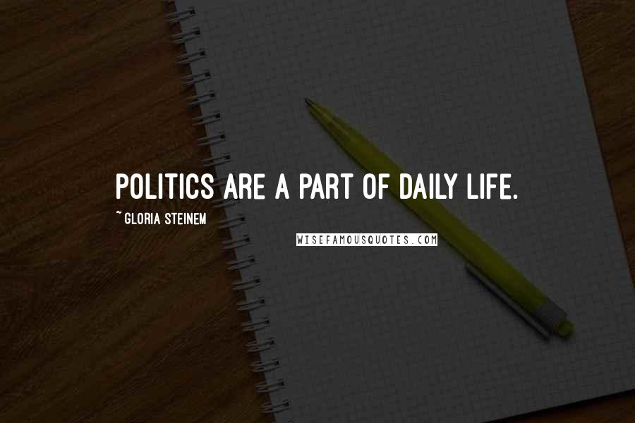 Gloria Steinem Quotes: politics are a part of daily life.