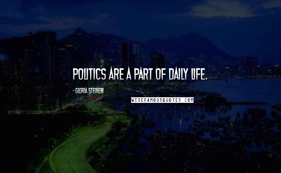 Gloria Steinem Quotes: politics are a part of daily life.