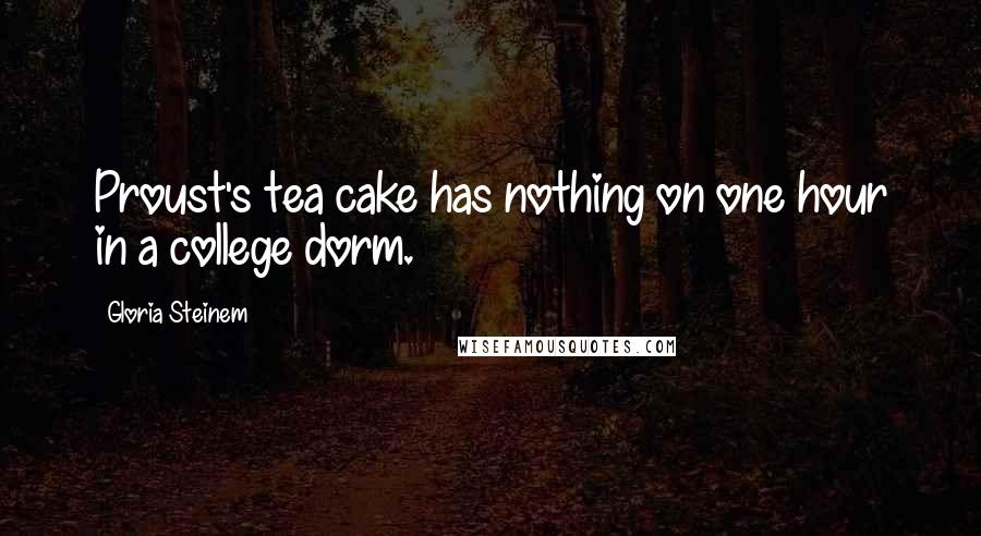 Gloria Steinem Quotes: Proust's tea cake has nothing on one hour in a college dorm.