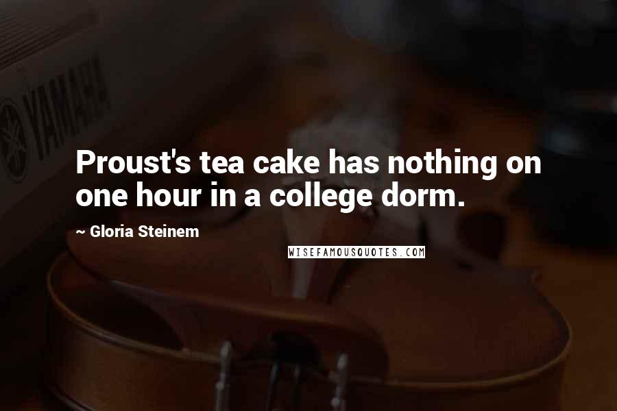 Gloria Steinem Quotes: Proust's tea cake has nothing on one hour in a college dorm.