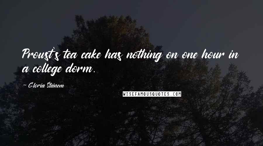 Gloria Steinem Quotes: Proust's tea cake has nothing on one hour in a college dorm.