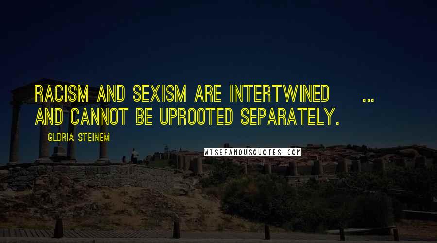 Gloria Steinem Quotes: Racism and sexism are intertwined [ ... ] and cannot be uprooted separately.