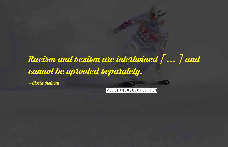 Gloria Steinem Quotes: Racism and sexism are intertwined [ ... ] and cannot be uprooted separately.