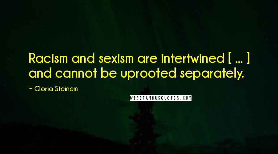 Gloria Steinem Quotes: Racism and sexism are intertwined [ ... ] and cannot be uprooted separately.