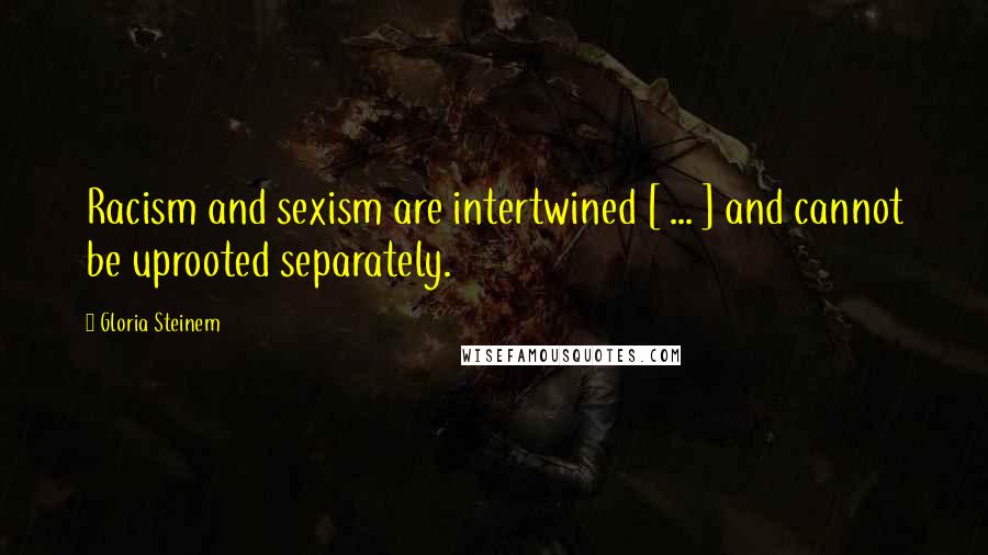 Gloria Steinem Quotes: Racism and sexism are intertwined [ ... ] and cannot be uprooted separately.