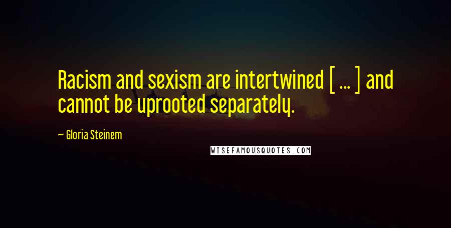 Gloria Steinem Quotes: Racism and sexism are intertwined [ ... ] and cannot be uprooted separately.