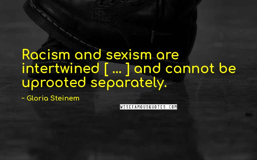 Gloria Steinem Quotes: Racism and sexism are intertwined [ ... ] and cannot be uprooted separately.