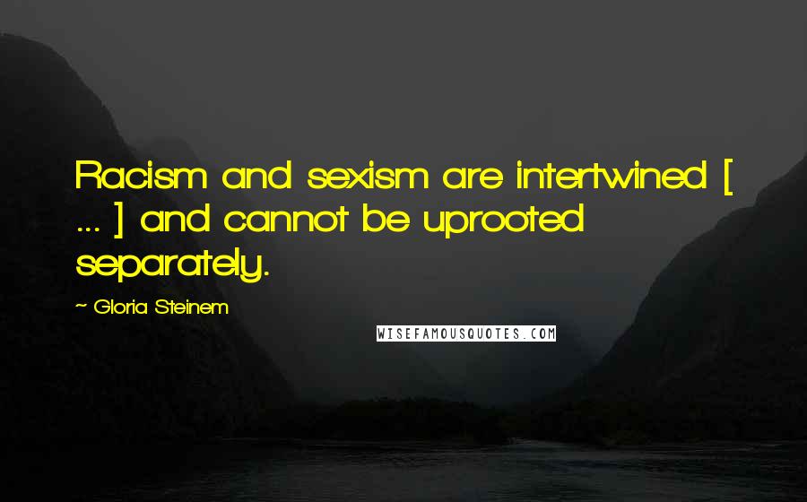 Gloria Steinem Quotes: Racism and sexism are intertwined [ ... ] and cannot be uprooted separately.